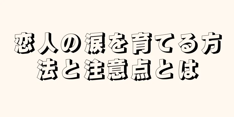 恋人の涙を育てる方法と注意点とは