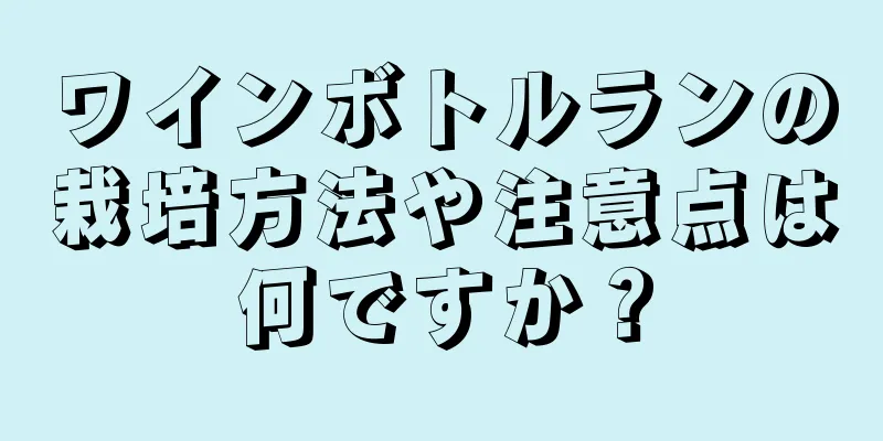 ワインボトルランの栽培方法や注意点は何ですか？