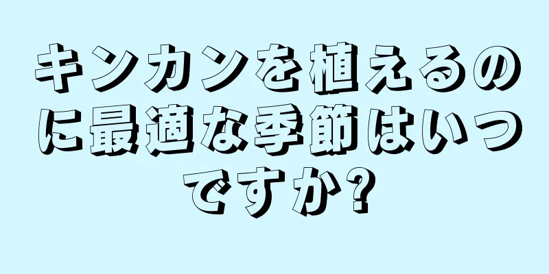 キンカンを植えるのに最適な季節はいつですか?