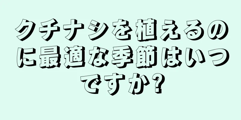 クチナシを植えるのに最適な季節はいつですか?