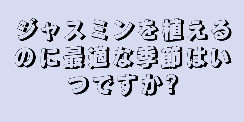 ジャスミンを植えるのに最適な季節はいつですか?