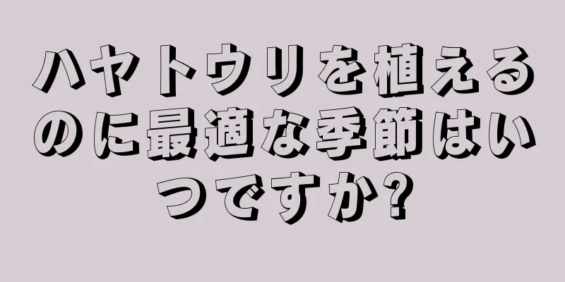 ハヤトウリを植えるのに最適な季節はいつですか?