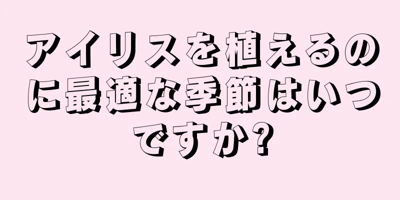 アイリスを植えるのに最適な季節はいつですか?