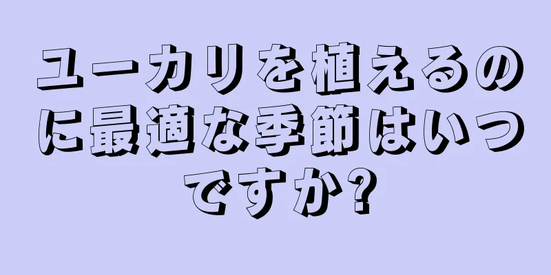 ユーカリを植えるのに最適な季節はいつですか?