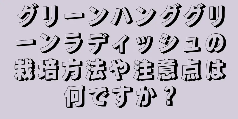グリーンハンググリーンラディッシュの栽培方法や注意点は何ですか？