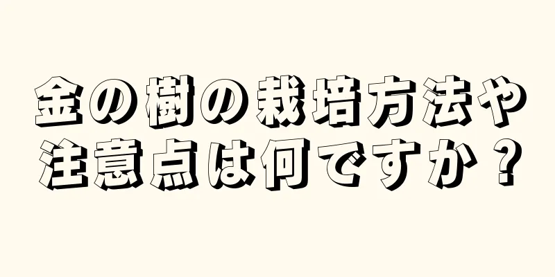 金の樹の栽培方法や注意点は何ですか？