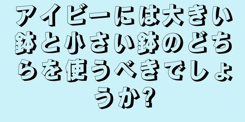 アイビーには大きい鉢と小さい鉢のどちらを使うべきでしょうか?