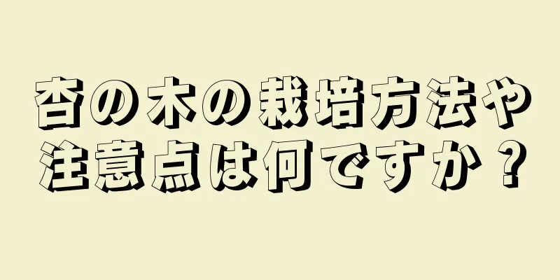 杏の木の栽培方法や注意点は何ですか？