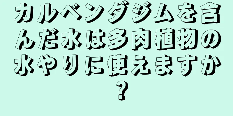 カルベンダジムを含んだ水は多肉植物の水やりに使えますか？