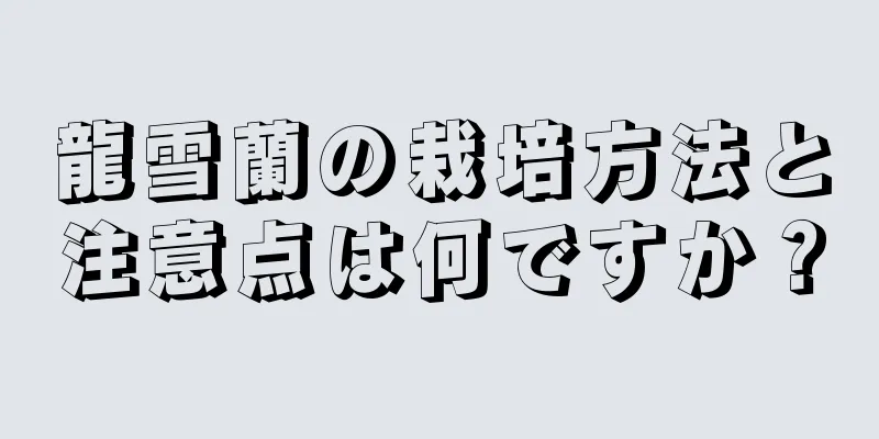 龍雪蘭の栽培方法と注意点は何ですか？