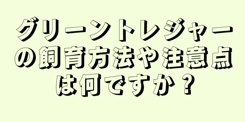 グリーントレジャーの飼育方法や注意点は何ですか？