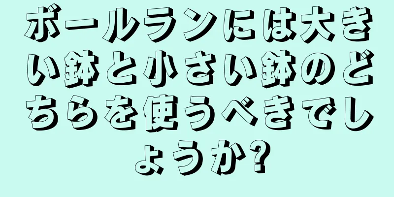 ボールランには大きい鉢と小さい鉢のどちらを使うべきでしょうか?