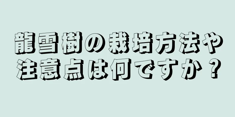 龍雪樹の栽培方法や注意点は何ですか？