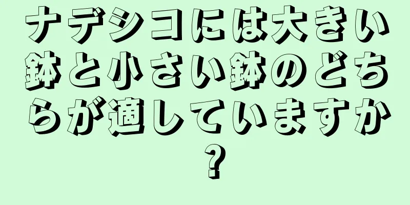 ナデシコには大きい鉢と小さい鉢のどちらが適していますか？