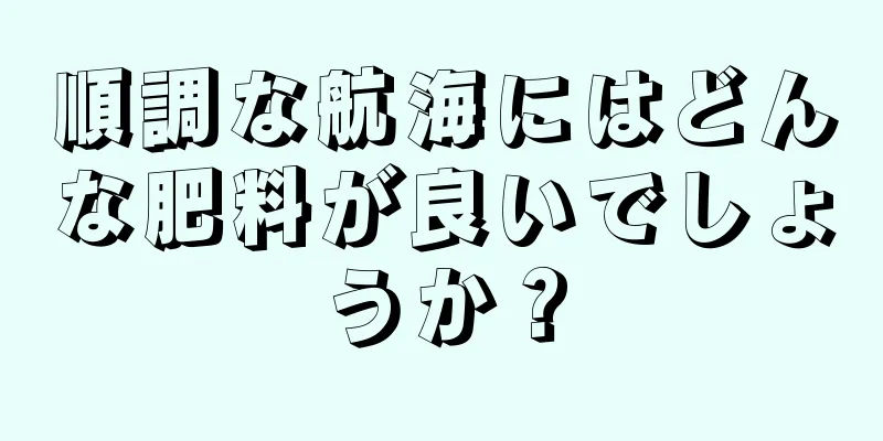 順調な航海にはどんな肥料が良いでしょうか？