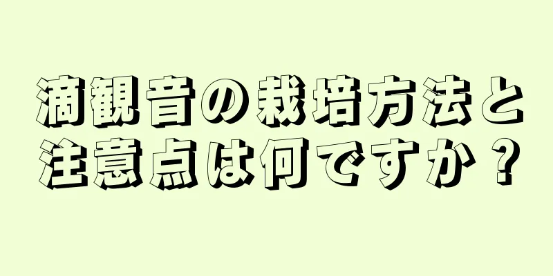 滴観音の栽培方法と注意点は何ですか？
