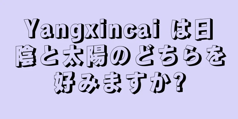Yangxincai は日陰と太陽のどちらを好みますか?