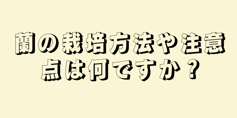 蘭の栽培方法や注意点は何ですか？