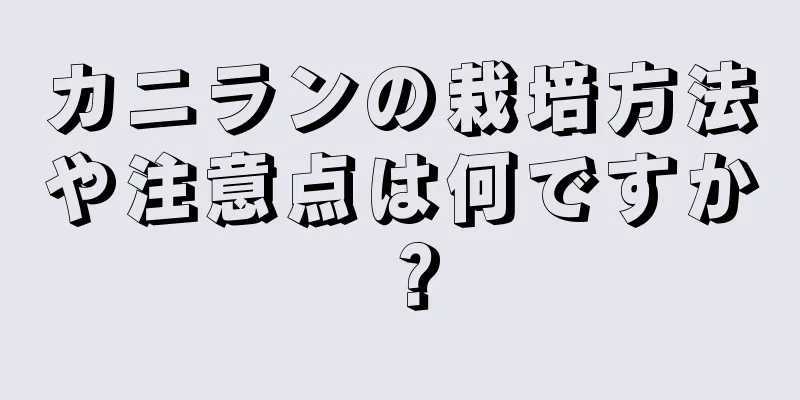 カニランの栽培方法や注意点は何ですか？