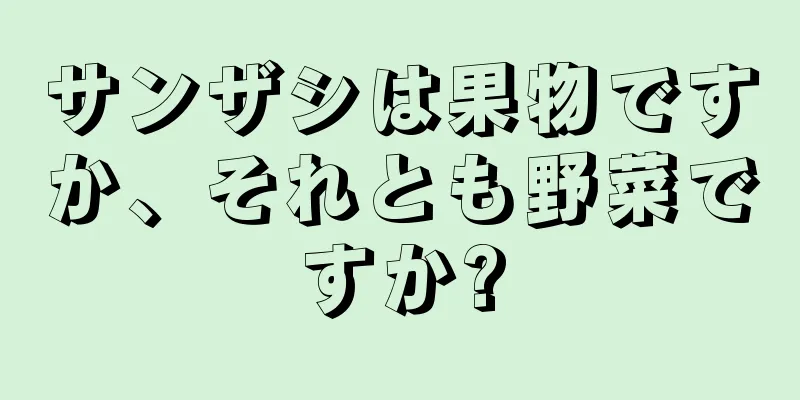 サンザシは果物ですか、それとも野菜ですか?