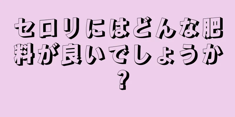 セロリにはどんな肥料が良いでしょうか？