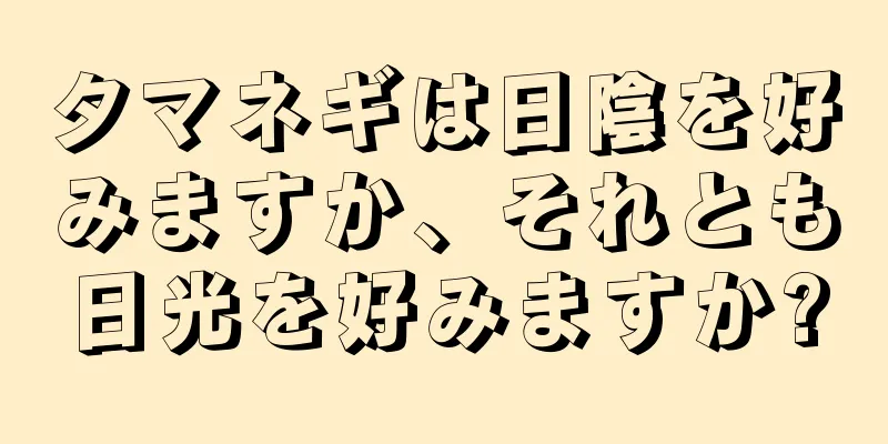 タマネギは日陰を好みますか、それとも日光を好みますか?