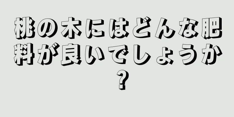 桃の木にはどんな肥料が良いでしょうか？