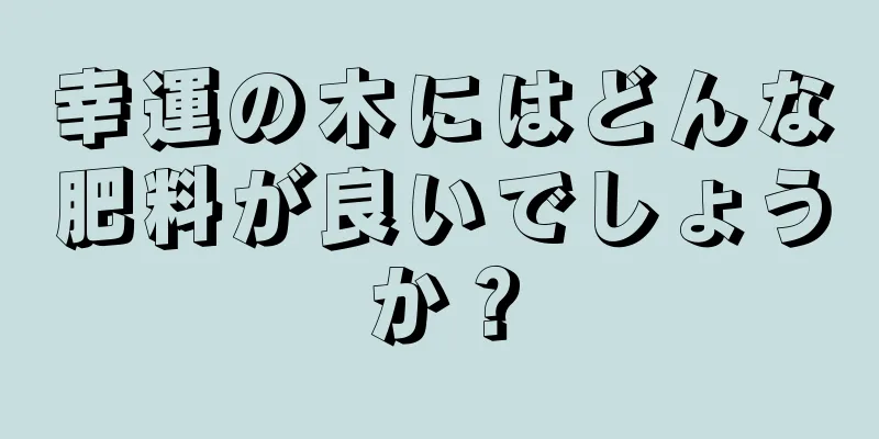 幸運の木にはどんな肥料が良いでしょうか？