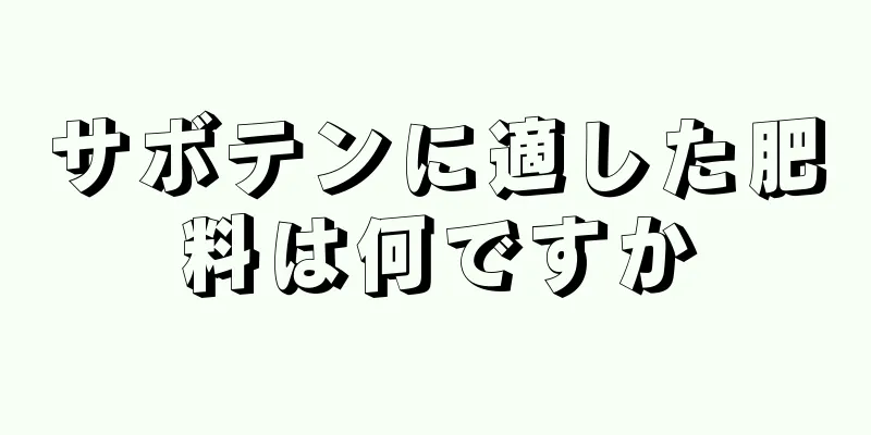 サボテンに適した肥料は何ですか