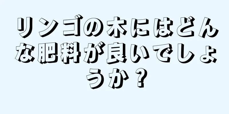 リンゴの木にはどんな肥料が良いでしょうか？