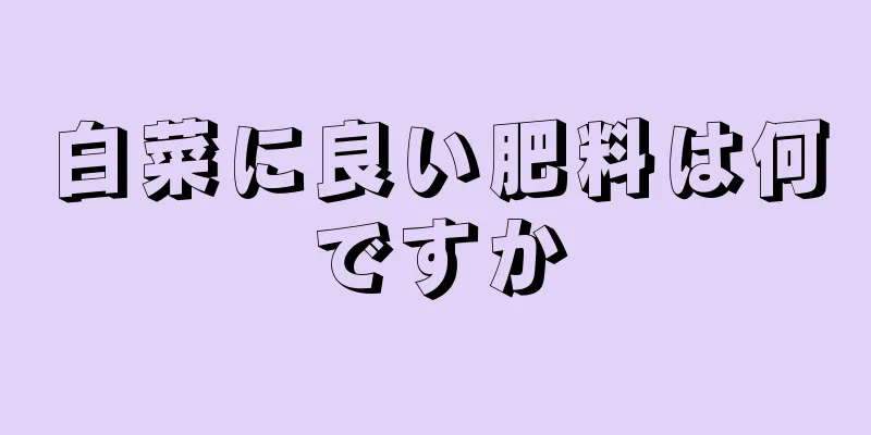 白菜に良い肥料は何ですか