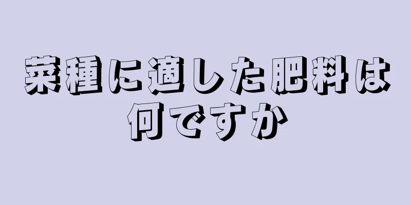 菜種に適した肥料は何ですか
