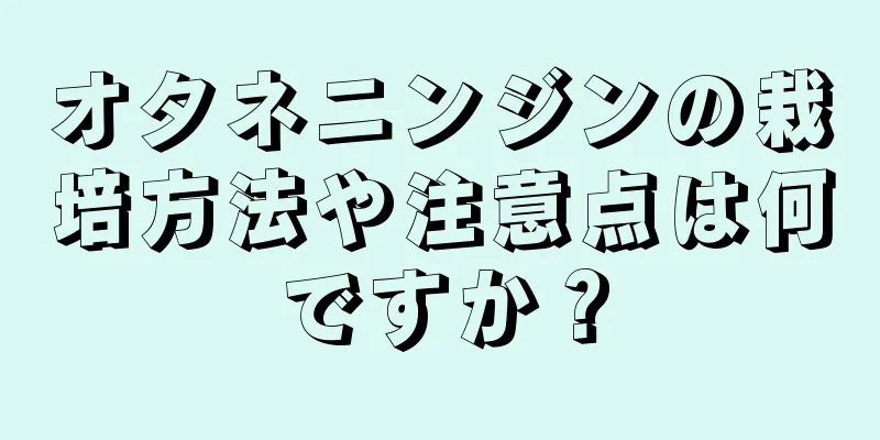 オタネニンジンの栽培方法や注意点は何ですか？