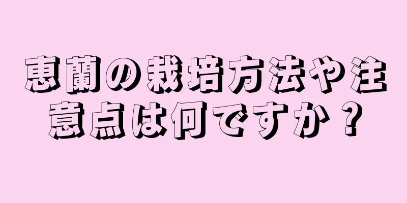 恵蘭の栽培方法や注意点は何ですか？