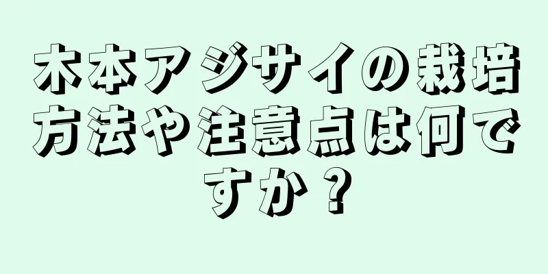 木本アジサイの栽培方法や注意点は何ですか？