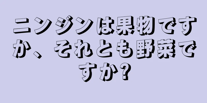 ニンジンは果物ですか、それとも野菜ですか?