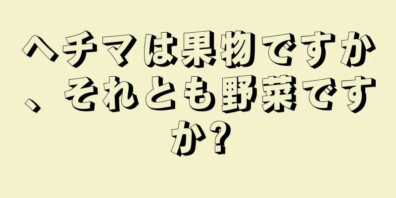ヘチマは果物ですか、それとも野菜ですか?