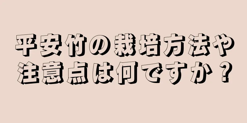 平安竹の栽培方法や注意点は何ですか？
