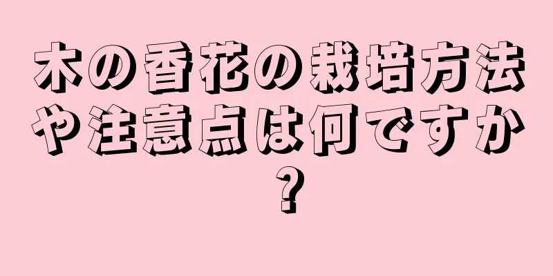 木の香花の栽培方法や注意点は何ですか？