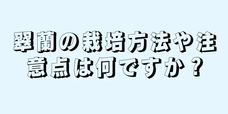 翠蘭の栽培方法や注意点は何ですか？
