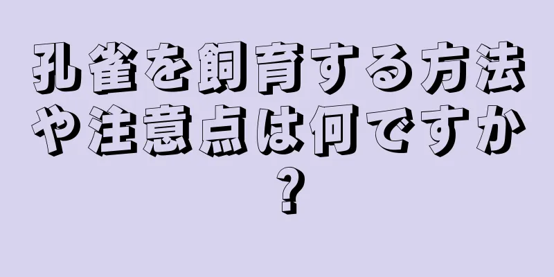 孔雀を飼育する方法や注意点は何ですか？