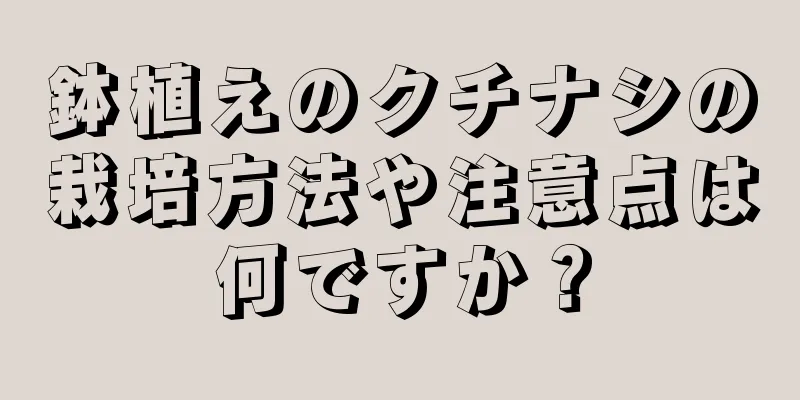 鉢植えのクチナシの栽培方法や注意点は何ですか？