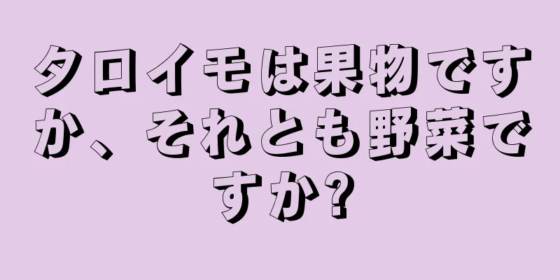 タロイモは果物ですか、それとも野菜ですか?