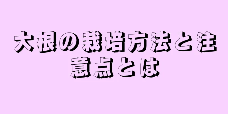 大根の栽培方法と注意点とは