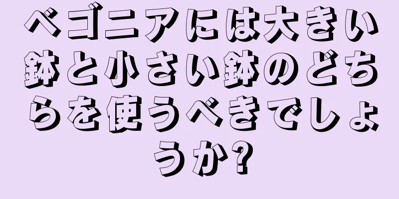 ベゴニアには大きい鉢と小さい鉢のどちらを使うべきでしょうか?