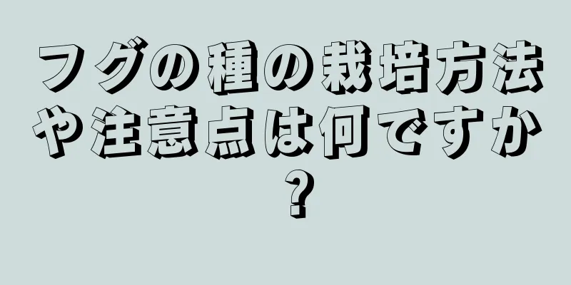 フグの種の栽培方法や注意点は何ですか？