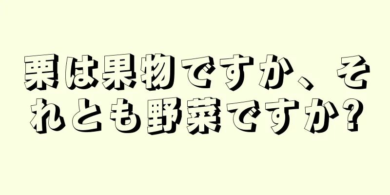 栗は果物ですか、それとも野菜ですか?