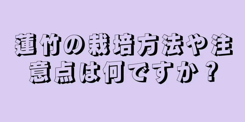 蓮竹の栽培方法や注意点は何ですか？