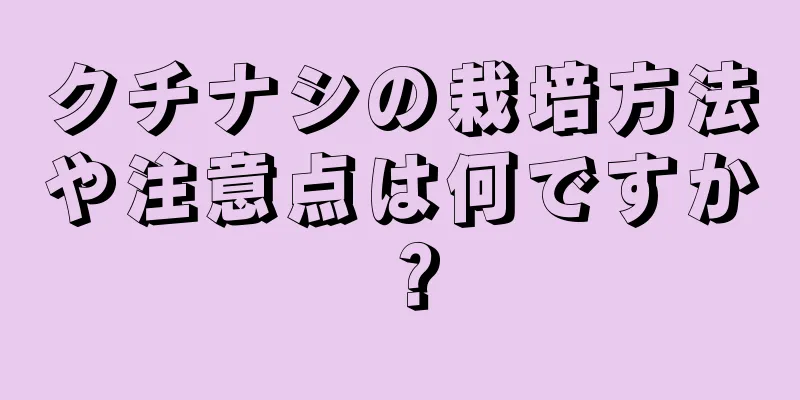 クチナシの栽培方法や注意点は何ですか？