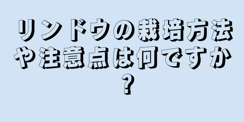 リンドウの栽培方法や注意点は何ですか？